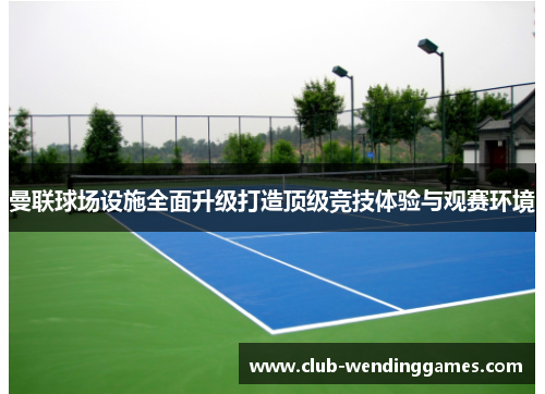 曼联球场设施全面升级打造顶级竞技体验与观赛环境