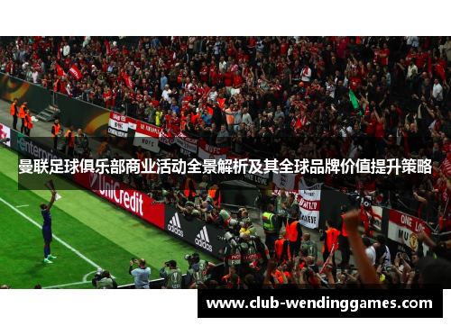 曼联足球俱乐部商业活动全景解析及其全球品牌价值提升策略