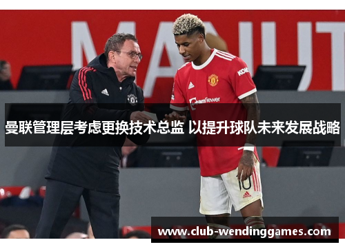 曼联管理层考虑更换技术总监 以提升球队未来发展战略
