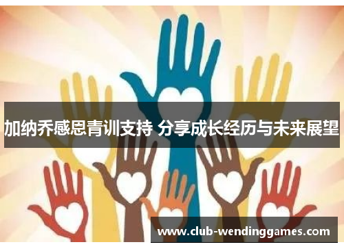 加纳乔感恩青训支持 分享成长经历与未来展望