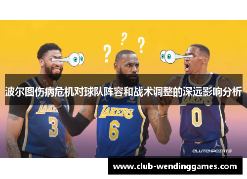 波尔图伤病危机对球队阵容和战术调整的深远影响分析