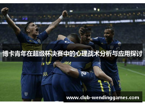 博卡青年在超级杯决赛中的心理战术分析与应用探讨