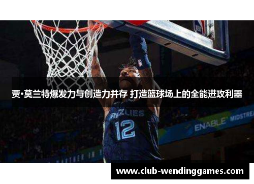 贾·莫兰特爆发力与创造力并存 打造篮球场上的全能进攻利器