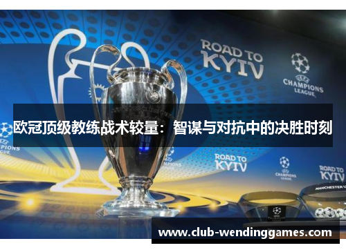 欧冠顶级教练战术较量：智谋与对抗中的决胜时刻