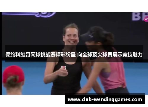 德约科维奇网球挑战赛精彩纷呈 向全球顶尖球员展示竞技魅力