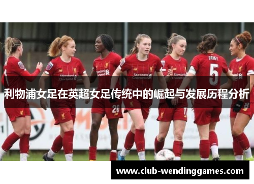 利物浦女足在英超女足传统中的崛起与发展历程分析
