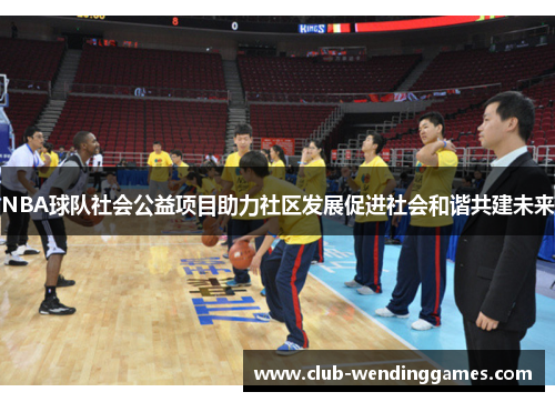 NBA球队社会公益项目助力社区发展促进社会和谐共建未来
