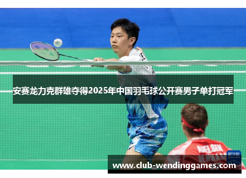 安赛龙力克群雄夺得2025年中国羽毛球公开赛男子单打冠军