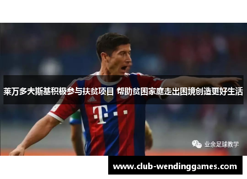 莱万多夫斯基积极参与扶贫项目 帮助贫困家庭走出困境创造更好生活