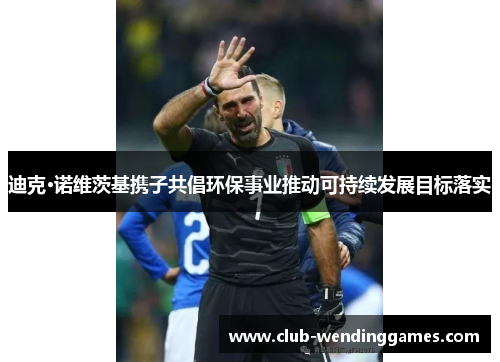 迪克·诺维茨基携子共倡环保事业推动可持续发展目标落实
