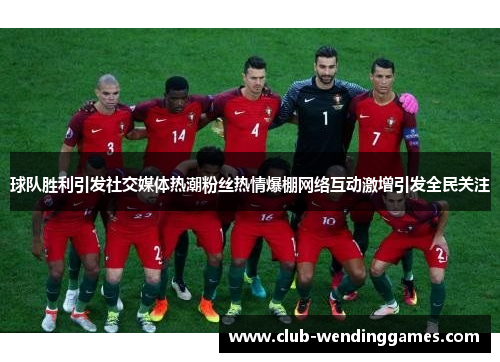 球队胜利引发社交媒体热潮粉丝热情爆棚网络互动激增引发全民关注