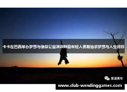 卡卡在巴西举办梦想与信仰公益演讲鼓励年轻人勇敢追求梦想与人生目标
