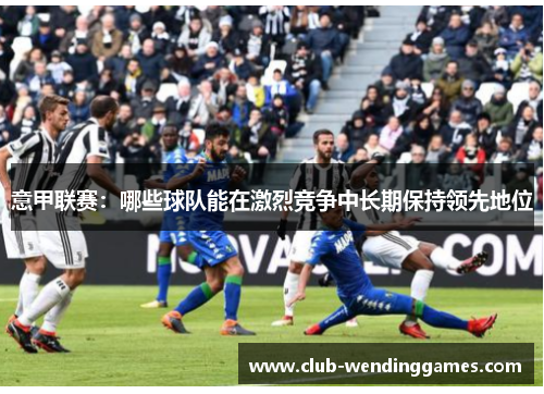 意甲联赛：哪些球队能在激烈竞争中长期保持领先地位