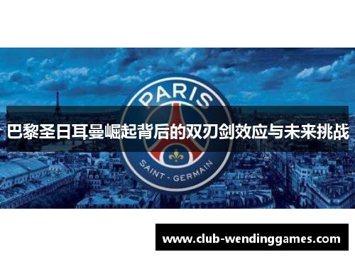 巴黎圣日耳曼崛起背后的双刃剑效应与未来挑战