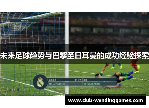未来足球趋势与巴黎圣日耳曼的成功经验探索