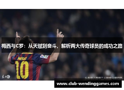 梅西与C罗：从天赋到奋斗，解析两大传奇球员的成功之路