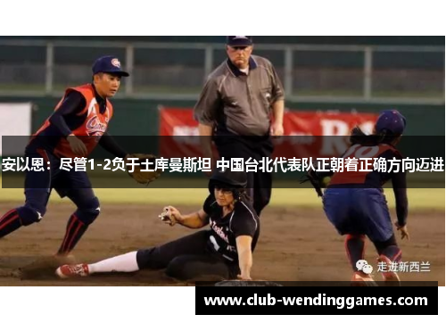 安以恩：尽管1-2负于土库曼斯坦 中国台北代表队正朝着正确方向迈进