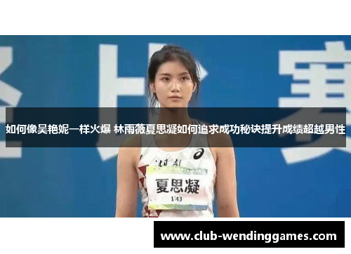 如何像吴艳妮一样火爆 林雨薇夏思凝如何追求成功秘诀提升成绩超越男性