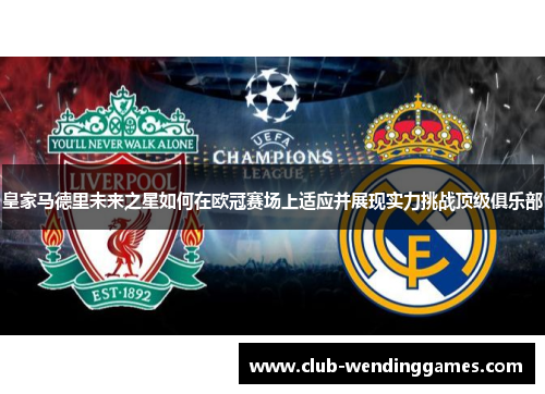 皇家马德里未来之星如何在欧冠赛场上适应并展现实力挑战顶级俱乐部