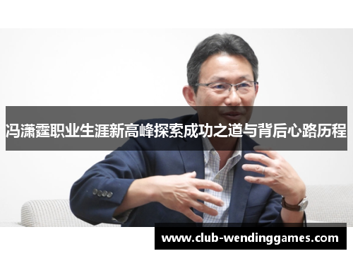 冯潇霆职业生涯新高峰探索成功之道与背后心路历程