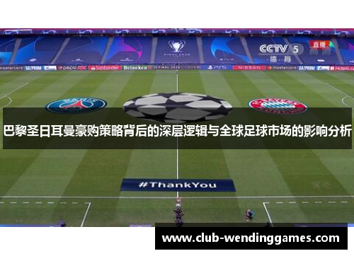 巴黎圣日耳曼豪购策略背后的深层逻辑与全球足球市场的影响分析