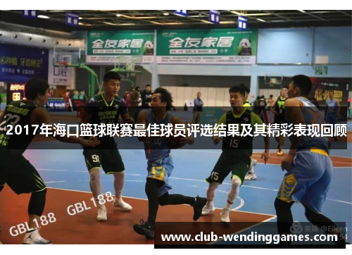 2017年海口篮球联赛最佳球员评选结果及其精彩表现回顾