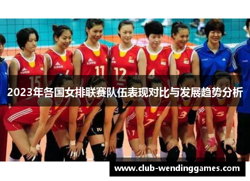2023年各国女排联赛队伍表现对比与发展趋势分析