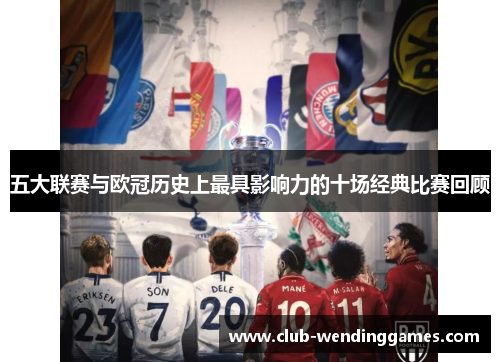 五大联赛与欧冠历史上最具影响力的十场经典比赛回顾