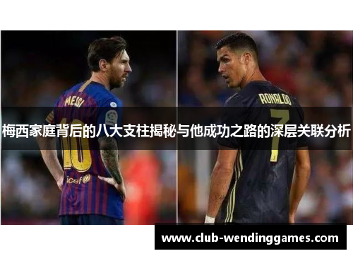 梅西家庭背后的八大支柱揭秘与他成功之路的深层关联分析