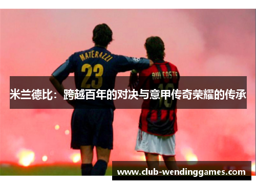 米兰德比：跨越百年的对决与意甲传奇荣耀的传承