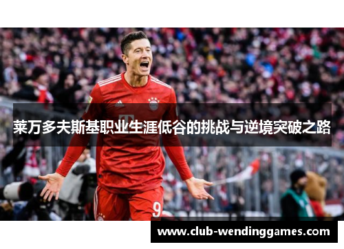 莱万多夫斯基职业生涯低谷的挑战与逆境突破之路