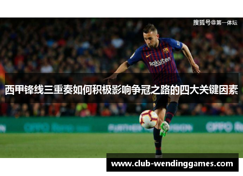 西甲锋线三重奏如何积极影响争冠之路的四大关键因素