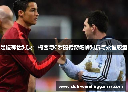 足坛神话对决：梅西与C罗的传奇巅峰对抗与永恒较量