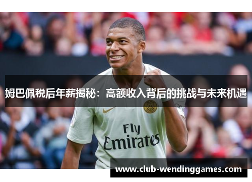 姆巴佩税后年薪揭秘：高额收入背后的挑战与未来机遇