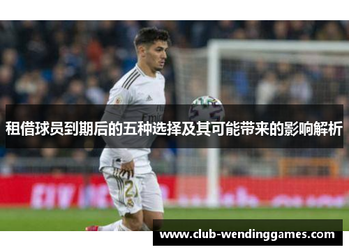 租借球员到期后的五种选择及其可能带来的影响解析