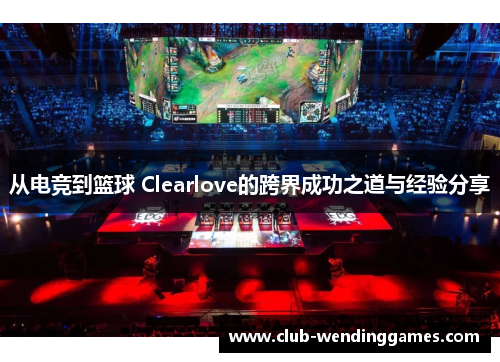 从电竞到篮球 Clearlove的跨界成功之道与经验分享