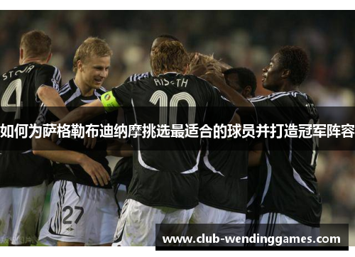如何为萨格勒布迪纳摩挑选最适合的球员并打造冠军阵容