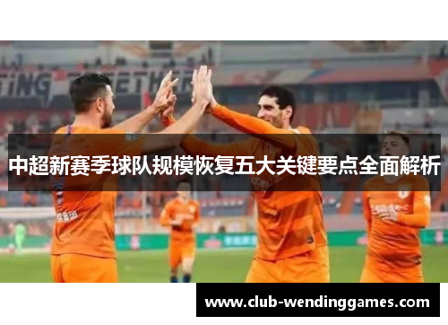 中超新赛季球队规模恢复五大关键要点全面解析