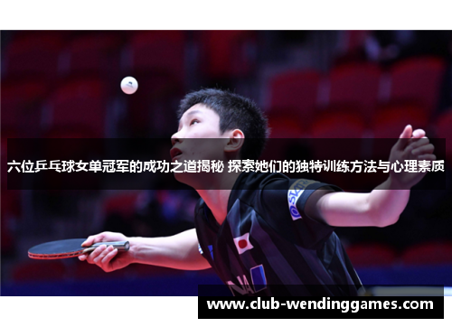 六位乒乓球女单冠军的成功之道揭秘 探索她们的独特训练方法与心理素质