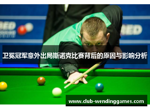 卫冕冠军意外出局斯诺克比赛背后的原因与影响分析