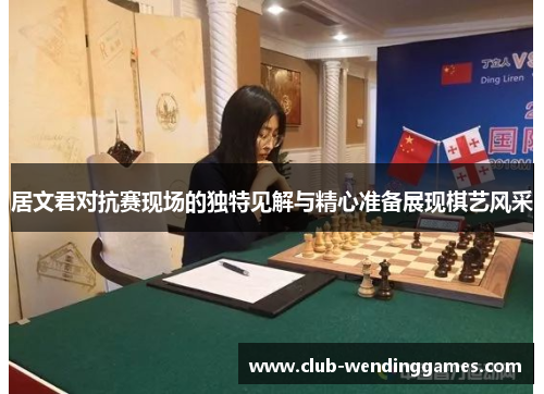 居文君对抗赛现场的独特见解与精心准备展现棋艺风采