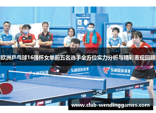 欧洲乒乓球16强杯女单前五名选手全方位实力分析与精彩表现回顾