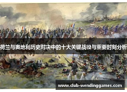 荷兰与奥地利历史对决中的十大关键战役与重要时刻分析