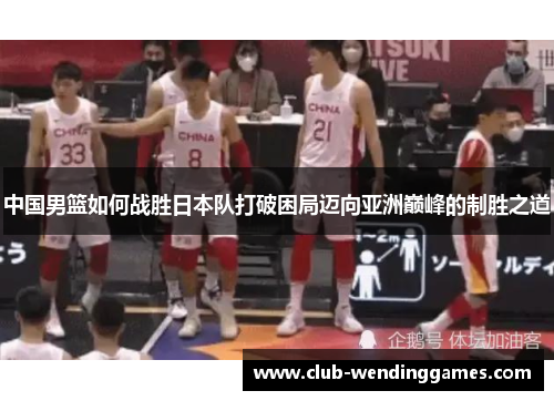 中国男篮如何战胜日本队打破困局迈向亚洲巅峰的制胜之道