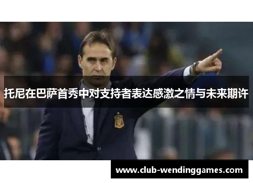 托尼在巴萨首秀中对支持者表达感激之情与未来期许