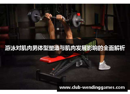 游泳对肌肉男体型塑造与肌肉发展影响的全面解析