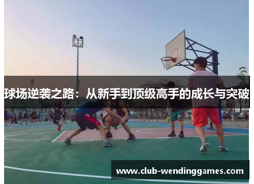 球场逆袭之路：从新手到顶级高手的成长与突破