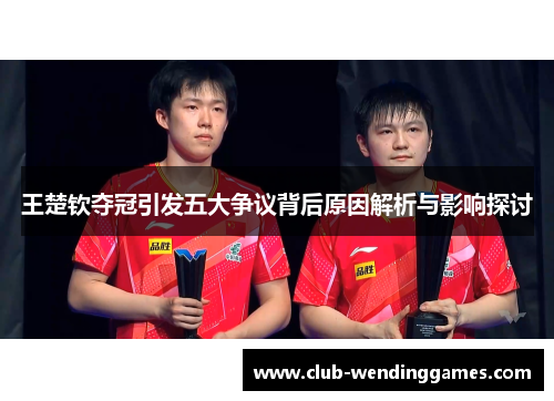 王楚钦夺冠引发五大争议背后原因解析与影响探讨