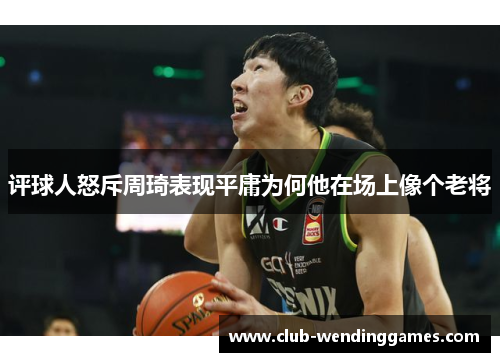评球人怒斥周琦表现平庸为何他在场上像个老将
