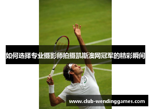 如何选择专业摄影师拍摄凯斯澳网冠军的精彩瞬间